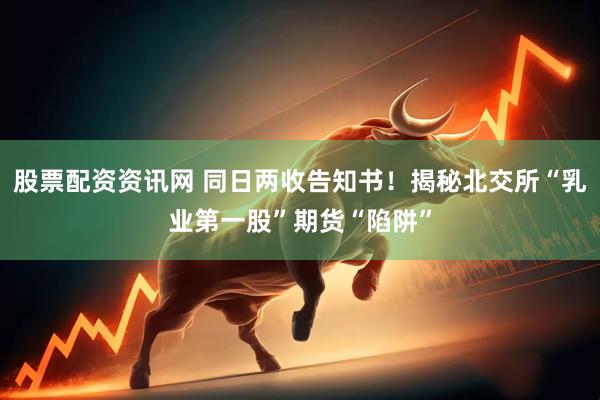 股票配资资讯网 同日两收告知书！揭秘北交所“乳业第一股”期货“陷阱”