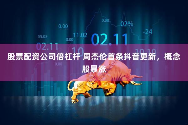 股票配资公司倍杠杆 周杰伦首条抖音更新，概念股暴涨