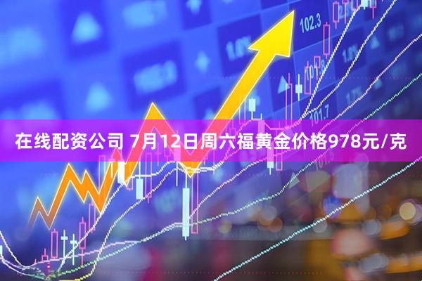 在线配资公司 7月12日周六福黄金价格978元/克