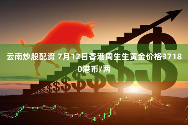 云南炒股配资 7月12日香港周生生黄金价格37180港币/两