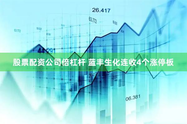 股票配资公司倍杠杆 蓝丰生化连收4个涨停板
