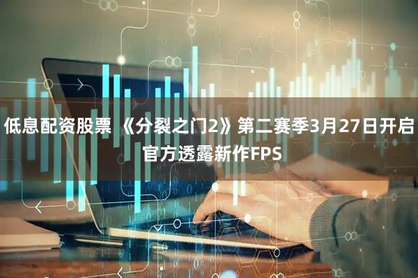 低息配资股票 《分裂之门2》第二赛季3月27日开启 官方透露新作FPS