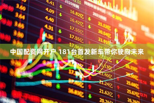 中国配资网开户 181台首发新车带你驶向未来