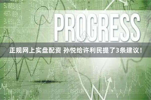正规网上实盘配资 孙悦给许利民提了3条建议！