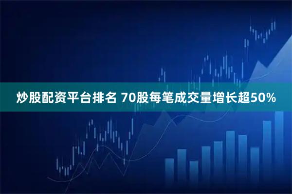 炒股配资平台排名 70股每笔成交量增长超50%