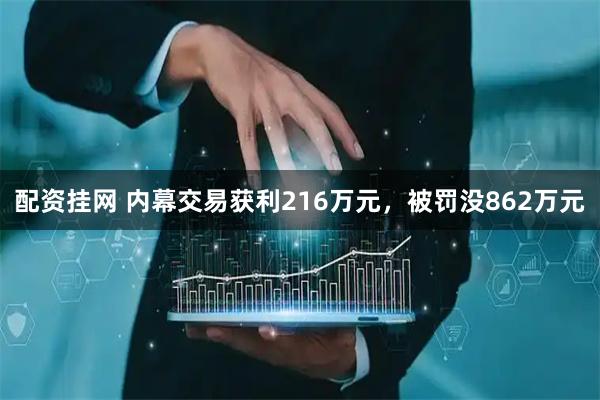 配资挂网 内幕交易获利216万元，被罚没862万元
